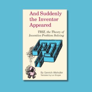 And Suddenly the Inventor Appeared: TRIZ, the Theory of Inventive Problem Solving